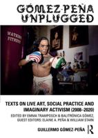 Gómez-Peña Unplugged: Texts on Live Art, Social Practice and Imaginary Activism (2008-2020)