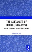 The Sultanate of Delhi (1206-1526): Polity, Economy, Society and Culture