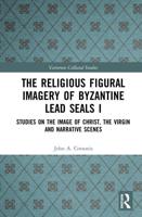 The Religious Figural Imagery of Byzantine Lead Seals. Volume 1 Studies on the Image of Christ, the Virgin and Narrative Scenes