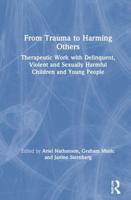 From Trauma to Harming Others: Therapeutic Work with Delinquent, Violent and Sexually Harmful Children and Young People