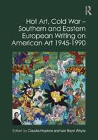 Hot Art, Cold War. Southern and Eastern European Writing on American Art 1945-1990