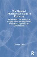The Skeptical Professional's Guide to Psychiatry: On the Risks and Benefits of Antipsychotics, Antidepressants, Psychiatric Diagnoses, and Neuromania