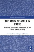 The Story of Attila in Prose: A Critical Edition and Translation of the Estoire d'Atile en prose