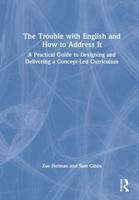 The Trouble with English and How to Address It: A Practical Guide to Designing and Delivering a Concept-Led Curriculum
