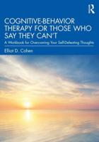 Cognitive Behavior Therapy for Those Who Say They Can't: A Workbook for Overcoming Your Self-Defeating Thoughts