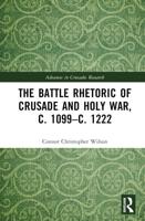 The Battle Rhetoric of Crusade and Holy War, C. 1099-C. 1222