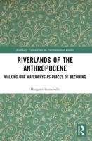 Riverlands of the Anthropocene: Walking Our Waterways as Places of Becoming