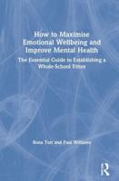 How to Maximise Emotional Wellbeing and Improve Mental Health: The Essential Guide to Establishing a Whole-School Ethos