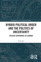 Hybrid Political Order and the Politics of Uncertainty: Refugee Governance in Lebanon
