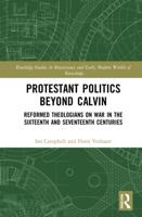 Protestant Politics Beyond Calvin: Reformed Theologians on War in the Sixteenth and Seventeenth Centuries