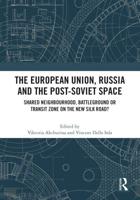 The European Union, Russia and the Post-Soviet Space: Shared Neighbourhood, Battleground or Transit Zone on the New Silk Road?