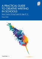 A Practical Guide to Creative Writing in Schools: Seven Creative Writing Projects for Ages 8-14