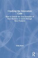 Cracking the Innovation Code: How To Unlock The True Potential of Your Business To Grow Through New Products