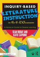 Inquiry-Based Literature Instruction in the 6-12 Classroom: A Hands-on Guide for Deeper Learning