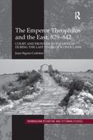 The Emperor Theophilos and the East, 829-842: Court and Frontier in Byzantium during the Last Phase of Iconoclasm