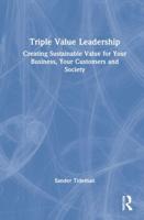 Triple Value Leadership: Creating Sustainable Value for Your Business, Your Customers and Society