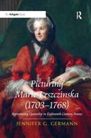 Picturing Marie Leszczinska (1703-1768): Representing Queenship in Eighteenth-Century France