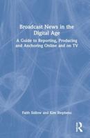 Broadcast News in the Digital Age: A Guide to Reporting, Producing and Anchoring Online and on TV