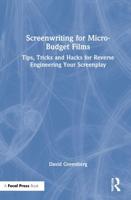 Screenwriting for Micro-Budget Films: Tips, Tricks and Hacks for Reverse Engineering Your Screenplay
