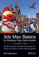 3Ds Max Basics for Modeling Video Game Assets. Volume 2 Model, Rig and Animate Characters for Export to Unity or Other Games Engines