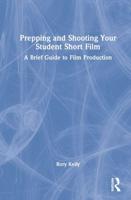 Prepping and Shooting Your Student Short Film: A Brief Guide to Film Production