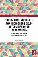Socio-Legal Struggles for Indigenous Self-Determination in Latin America: Reimagining the Nation, Reinventing the State