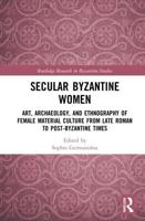 Secular Byzantine Women: Art, Archaeology, and Ethnography of Female Material Culture from Late Roman to Post-Byzantine Times
