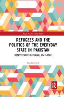 Refugees and the Politics of the Everyday State in Pakistan: Resettlement in Punjab, 1947-1962