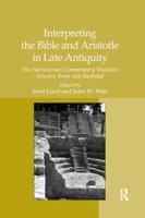 Interpreting the Bible and Aristotle in Late Antiquity: The Alexandrian Commentary Tradition between Rome and Baghdad