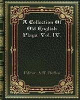 A Collection Of Old English Plays. Vol. IV.