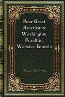 Four Great Americans: Washington. Franklin. Webster. Lincoln