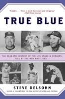 True Blue: The Dramatic History of the Los Angeles Dodgers, Told by the Men Who Lived It