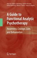 A Guide to Functional Analytic Psychotherapy : Awareness, Courage, Love, and Behaviorism