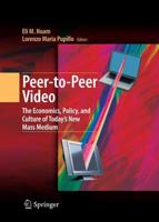 Peer-to-Peer Video : The Economics, Policy, and Culture of Today's New Mass Medium