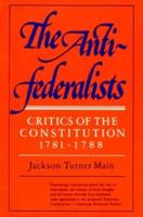 The Antifederalists; Critics of the Constitution, 1781-1788