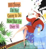 100 Things I'm Not Going to Do Now That I'm Over 50