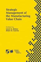 Strategic Management of the Manufacturing Value Chain : Proceedings of the International Conference of the Manufacturing Value-Chain August '98, Troon, Scotland, UK