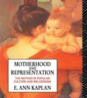 Motherhood and Representation : The Mother in Popular Culture and Melodrama