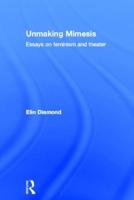 Unmaking Mimesis: Essays on Feminism and Theatre