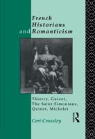 French Historians and Romanticism : Thierry, Guizot, the Saint-Simonians, Quinet, Michelet
