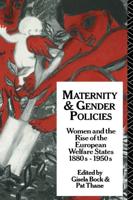 Maternity and Gender Policies : Women and the Rise of the European Welfare States, 18802-1950s