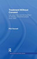 Treatment Without Consent : Law, Psychiatry and the Treatment of Mentally Disordered People Since 1845