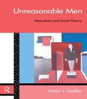 Unreasonable Men : Masculinity and Social Theory