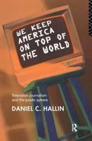 We Keep America on Top of the World : Television Journalism and the Public Sphere