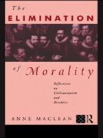 The Elimination of Morality : Reflections on Utilitarianism and Bioethics