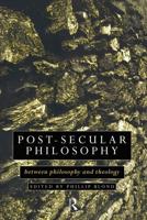 Post-Secular Philosophy : Between Philosophy and Theology