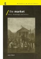 The Market : Ethics, Knowledge and Politics