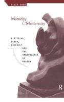 Maturity and Modernity : Nietzsche, Weber, Foucault and the Ambivalence of Reason