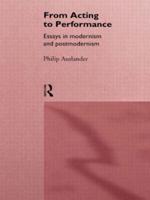 From Acting to Performance : Essays in Modernism and Postmodernism