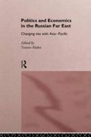 Politics and Economics in the Russian Far East : Changing Ties with Asia-Pacific